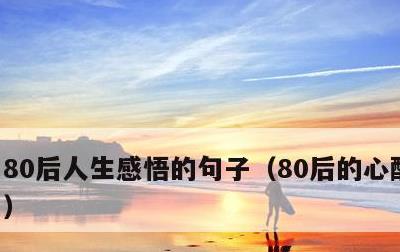 80后人生感悟的句子，80后的心酸与无奈