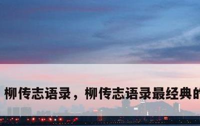 柳传志语录，柳传志语录最经典的十句话