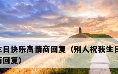 生日快乐高情商回复，别人祝我生日快乐高情商回复