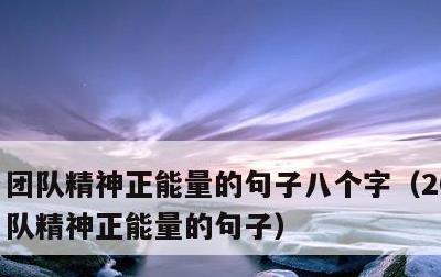 团队精神正能量的句子八个字，2021年团队精神正能量的句子