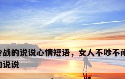 冷战的说说心情短语，女人不吵不闹了沉默了的说说