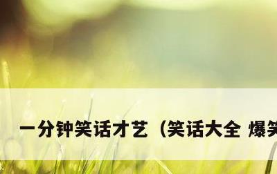 一分钟笑话才艺，笑话大全 爆笑简短