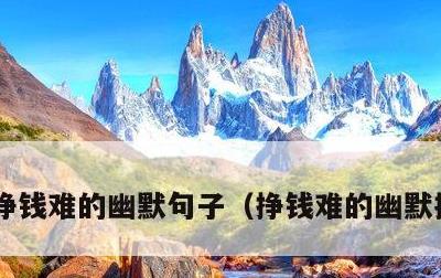 挣钱难的幽默句子，挣钱难的幽默搞笑短句