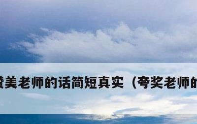 赞美老师的话简短真实，夸奖老师的简短句子