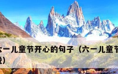 六一儿童节开心的句子，六一儿童节开心的说说