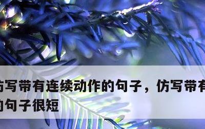 仿写带有连续动作的句子，仿写带有连续动作的句子很短