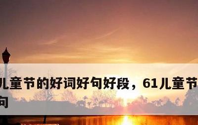 儿童节的好词好句好段，61儿童节的好词好句