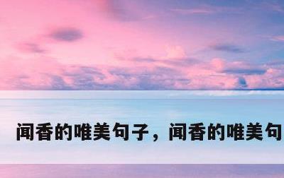 闻香的唯美句子，闻香的唯美句子大全