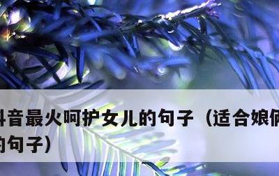 抖音最火呵护女儿的句子，适合娘俩发朋友圈的句子