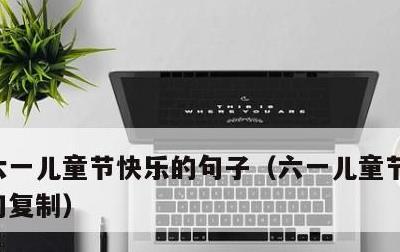 六一儿童节快乐的句子，六一儿童节快乐的短句复制