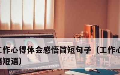 工作心得体会感悟简短句子，工作心得体会感悟短语