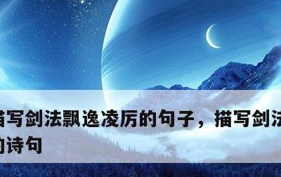 描写剑法飘逸凌厉的句子，描写剑法飘逸凌厉的诗句