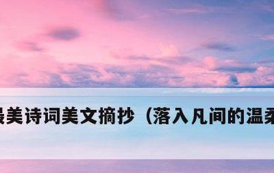 最美诗词美文摘抄，落入凡间的温柔古风句子