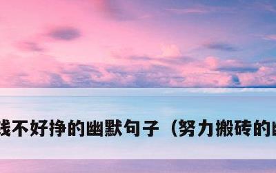 钱不好挣的幽默句子，努力搬砖的幽默句子