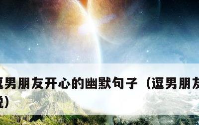 逗男朋友开心的幽默句子，逗男朋友开心的说说