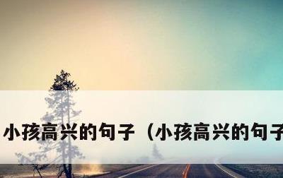小孩高兴的句子，小孩高兴的句子有哪些