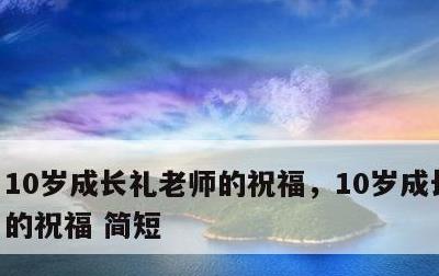 10岁成长礼老师的祝福，10岁成长礼老师的祝福 简短