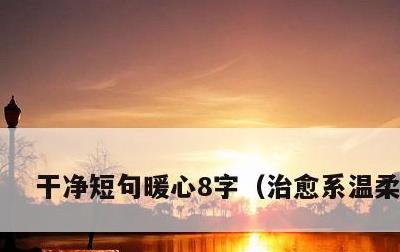 干净短句暖心8字，治愈系温柔短句