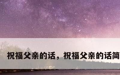 祝福父亲的话，祝福父亲的话简短生日