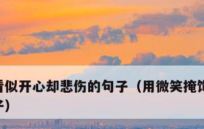 看似开心却悲伤的句子，用微笑掩饰悲伤的句子