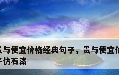 贵与便宜价格经典句子，贵与便宜价格经典句子仿石漆