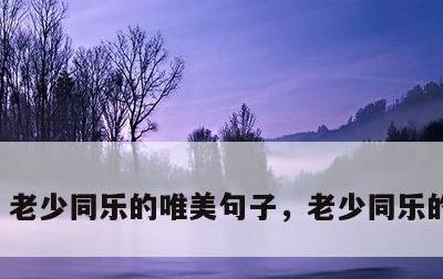 老少同乐的唯美句子，老少同乐的近义词