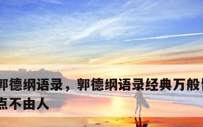 郭德纲语录，郭德纲语录经典万般皆是命,半点不由人