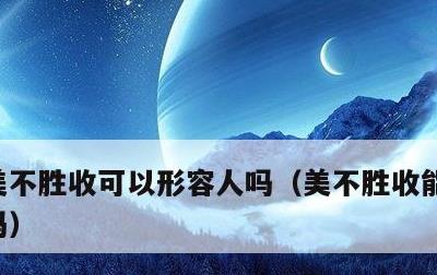 美不胜收可以形容人吗，美不胜收能用来夸人吗