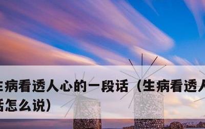 生病看透人心的一段话，生病看透人心的一段话怎么说