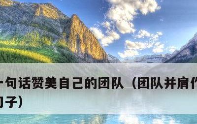 一句话赞美自己的团队，团队并肩作战激励的句子