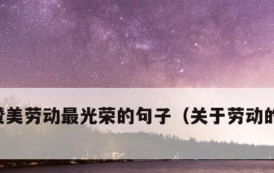 赞美劳动最光荣的句子，关于劳动的美文摘抄