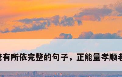 老有所依完整的句子，正能量孝顺老人的句子