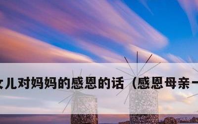 女儿对妈妈的感恩的话，感恩母亲一句话简短