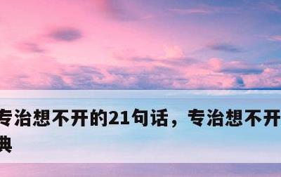 专治想不开的21句话，专治想不开的感悟经典