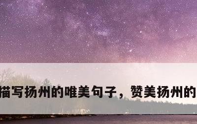 描写扬州的唯美句子，赞美扬州的著名诗词