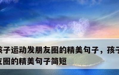 孩子运动发朋友圈的精美句子，孩子运动发朋友圈的精美句子简短