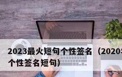 2023最火短句个性签名，2020年最火个性签名短句