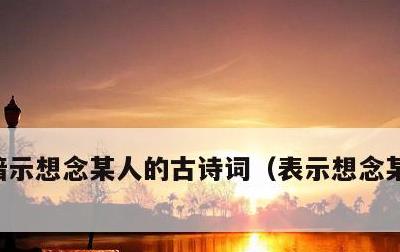 暗示想念某人的古诗词，表示想念某人的古诗
