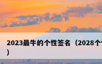 2023最牛的个性签名，2028个性签名