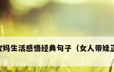 宝妈生活感悟经典句子，女人带娃正能量句子