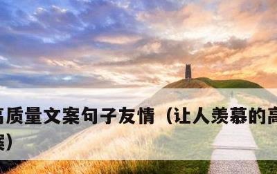 高质量文案句子友情，让人羡慕的高级友谊文案