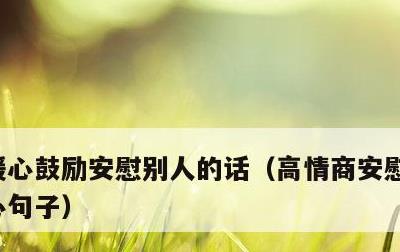 暖心鼓励安慰别人的话，高情商安慰朋友的暖心句子