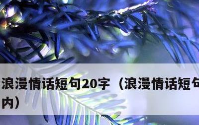浪漫情话短句20字，浪漫情话短句20字以内