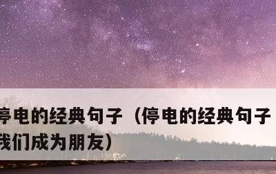 停电的经典句子，停电的经典句子 在这里使我们成为朋友