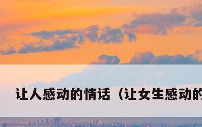 让人感动的情话，让女生感动的情话