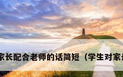 家长配合老师的话简短，学生对家长说的话