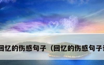 回忆的伤感句子，回忆的伤感句子说说心情