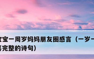 宝宝一周岁妈妈朋友圈感言，一岁一礼一寸欢喜完整的诗句
