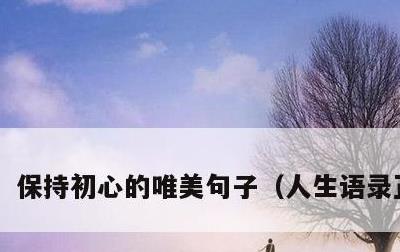 保持初心的唯美句子，人生语录正能量