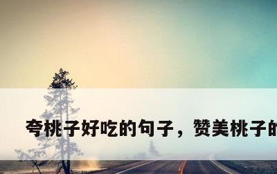 夸桃子好吃的句子，赞美桃子的诗句